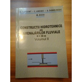 CONSTRUCTII HIDROTEHNICE ALE AMENAJARILOR FLUVIALE H < 30 M, VOLUMUL II - G. FLEGONT, C. ANDREI, D. DOROJNEAC, M. RUSU